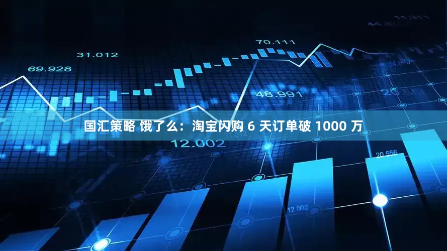 国汇策略 饿了么：淘宝闪购 6 天订单破 1000 万