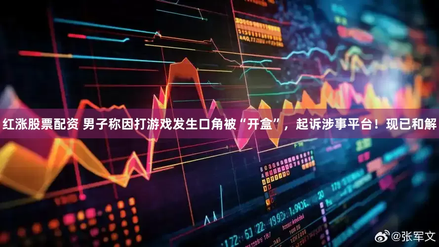 红涨股票配资 男子称因打游戏发生口角被“开盒”，起诉涉事平台！现已和解