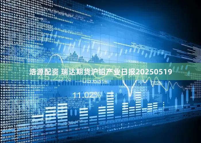 浩源配资 瑞达期货沪铅产业日报20250519