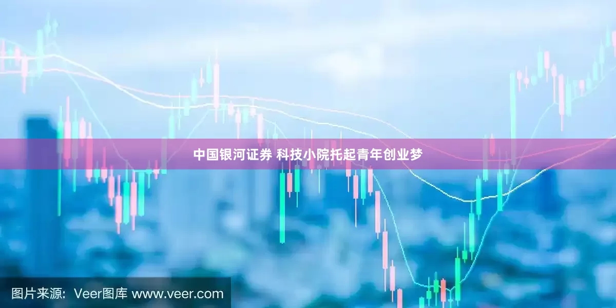 中国银河证券 科技小院托起青年创业梦