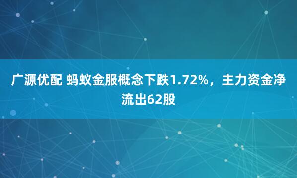 广源优配 蚂蚁金服概念下跌1.72%，主力资金净流出62股