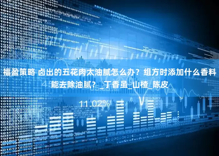 福盈策略 卤出的五花肉太油腻怎么办？组方时添加什么香料能去除油腻？_丁香虽_山楂_陈皮