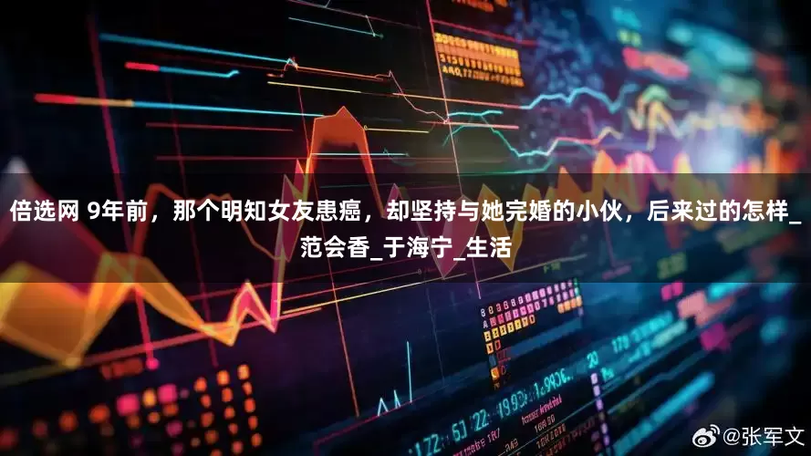 倍选网 9年前，那个明知女友患癌，却坚持与她完婚的小伙，后来过的怎样_范会香_于海宁_生活