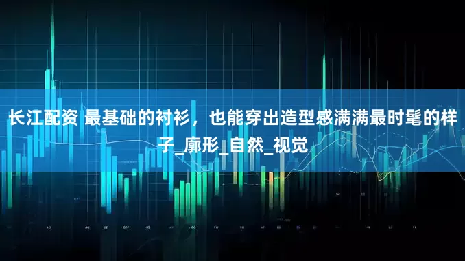 长江配资 最基础的衬衫，也能穿出造型感满满最时髦的样子_廓形_自然_视觉