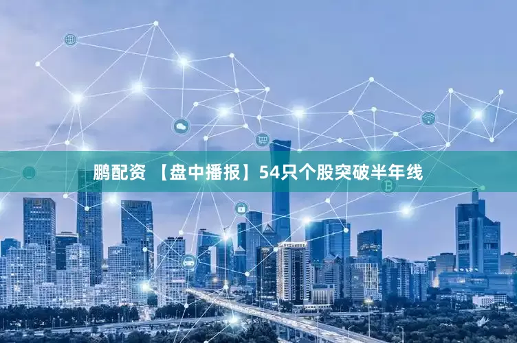 鹏配资 【盘中播报】54只个股突破半年线