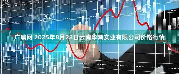 广瑞网 2025年8月28日云南华潮实业有限公司价格行情