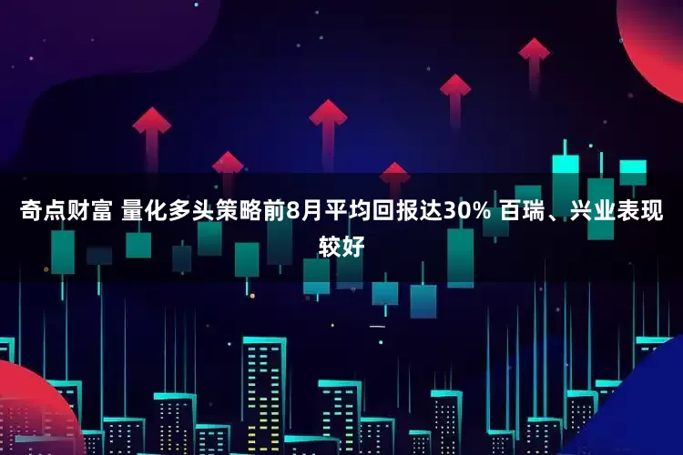 奇点财富 量化多头策略前8月平均回报达30% 百瑞、兴业表现较好