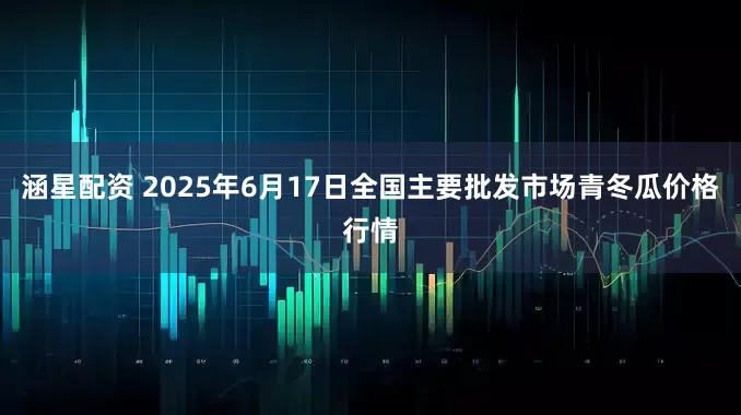 涵星配资 2025年6月17日全国主要批发市场青冬瓜价格行情