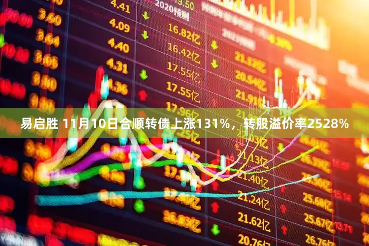 易启胜 11月10日合顺转债上涨131%，转股溢价率2528%