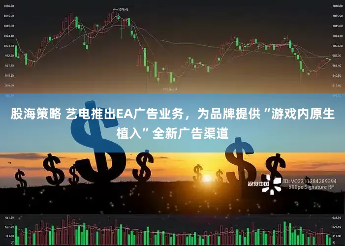 股海策略 艺电推出EA广告业务，为品牌提供“游戏内原生植入”全新广告渠道